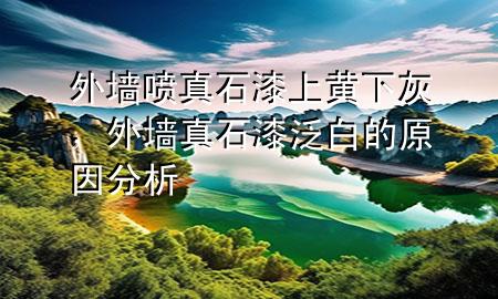外墻噴真石漆上黃下灰，外墻真石漆泛白的原因分析