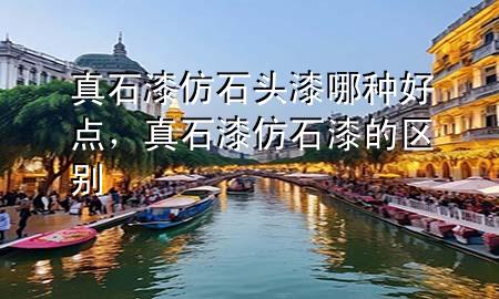 真石漆仿石頭漆哪種好點(diǎn)，真石漆仿石漆的區(qū)別