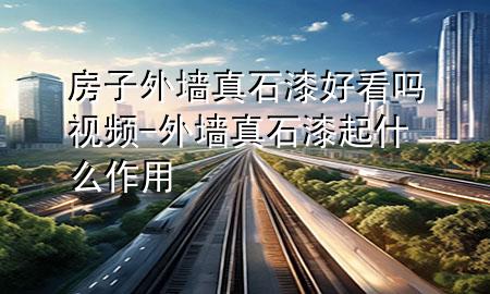 房子外墻真石漆好看嗎視頻-外墻真石漆起什么作用