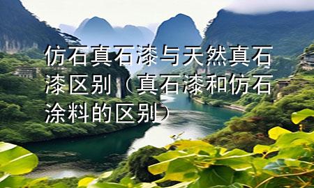 仿石真石漆與天然真石漆區(qū)別（真石漆和仿石涂料的區(qū)別）