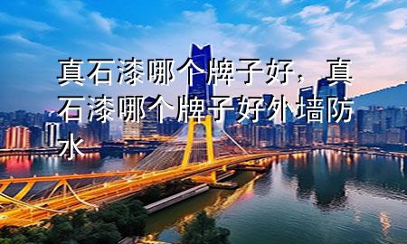 真石漆哪個(gè)牌子好，真石漆哪個(gè)牌子好外墻防水