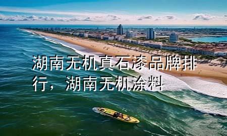湖南無機(jī)真石漆品牌排行，湖南無機(jī)涂料