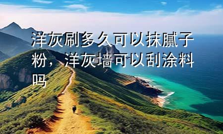 洋灰刷多久可以抹膩?zhàn)臃?，洋灰墻可以刮涂料?>
             </div>
             <!--文章無(wú)圖的情況下插入一張圖片end-->
              
      <p>本篇文章給大家談?wù)勓蠡宜⒍嗑每梢阅佔(zhàn)臃郏约把蠡覊梢怨瓮苛蠁釋?duì)應(yīng)的知識(shí)點(diǎn)，希望對(duì)各位有所幫助，不要忘了收***本站喔。
今天給各位分享洋灰刷多久可以抹膩?zhàn)臃鄣闹R(shí)，其中也會(huì)對(duì)洋灰墻可以刮涂料嗎進(jìn)行解釋，如果能碰巧解決***現(xiàn)在面臨的問(wèn)題，別忘了關(guān)注本站，現(xiàn)在開始吧！</p><ol type=