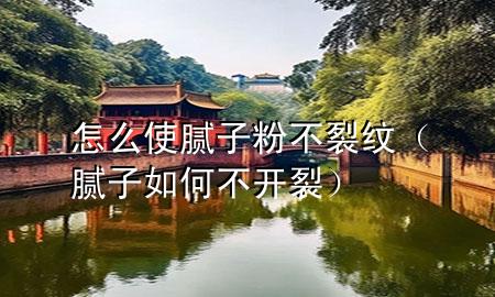 怎么使膩?zhàn)臃鄄涣鸭y（膩?zhàn)尤绾尾婚_(kāi)裂）