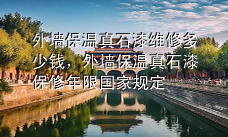 外墻保溫真石漆維修多少錢，外墻保溫真石漆保修年限國家規(guī)定