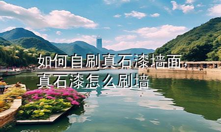 如何自刷真石漆墻面，真石漆怎么刷墻