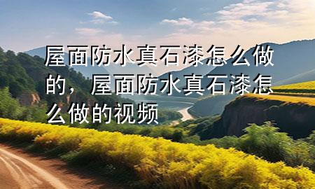 屋面防水真石漆怎么做的，屋面防水真石漆怎么做的視頻