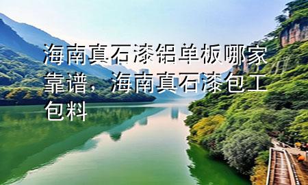 海南真石漆鋁單板哪家靠譜，海南真石漆包工包料