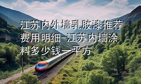 江蘇內(nèi)外墻乳膠漆推薦費用明細-江蘇內(nèi)墻涂料多少錢一平方