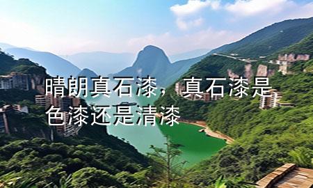 晴朗真石漆，真石漆是色漆還是清漆