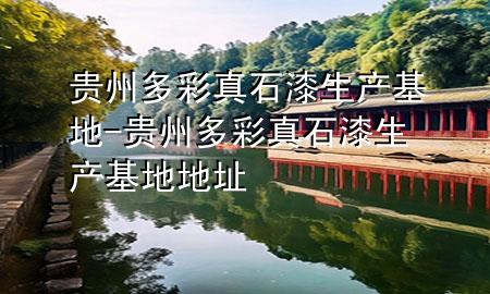 貴州多彩真石漆生產(chǎn)基地-貴州多彩真石漆生產(chǎn)基地地址