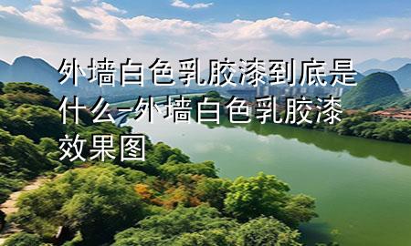 外墻白色乳膠漆到底是什么-外墻白色乳膠漆效果圖