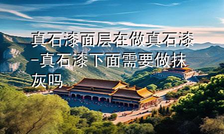 真石漆面層在做真石漆-真石漆下面需要做抹灰嗎