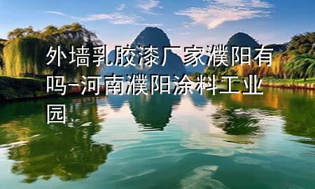 外墻乳膠漆廠家濮陽(yáng)有嗎-河南濮陽(yáng)涂料工業(yè)園