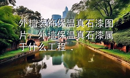 外墻裝飾保溫真石漆圖片，外墻保溫真石漆屬于什么工程