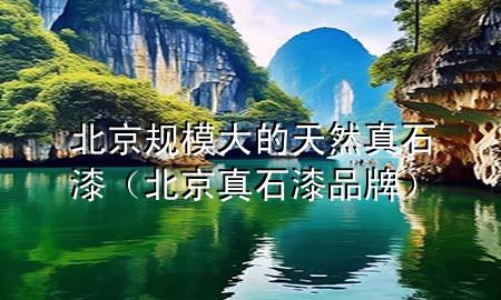 北京規(guī)模大的天然真石漆（北京真石漆品牌）