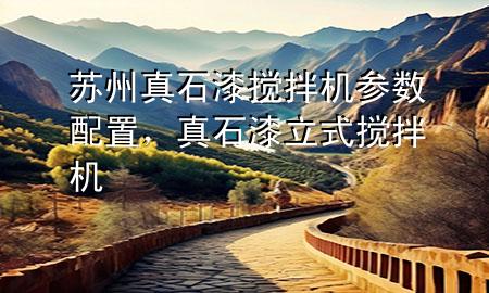 蘇州真石漆攪拌機參數(shù)配置，真石漆立式攪拌機