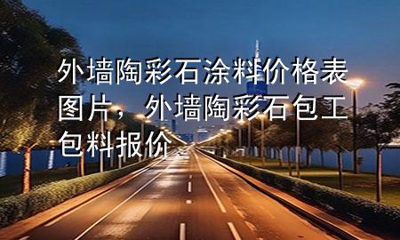 外墻陶彩石涂料價格表圖片，外墻陶彩石包工包料報價
