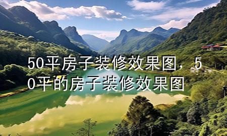 50平房子裝修效果圖，50平的房子裝修效果圖