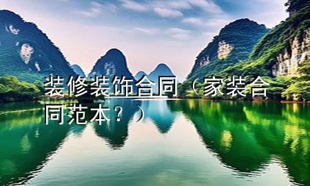 裝修裝飾合同（家裝合同范本？）