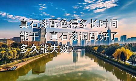 真石漆配色得多長(zhǎng)時(shí)間能干（真石漆調(diào)配好了多久能失效）