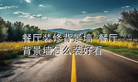 餐廳裝修背景墻-餐廳背景墻怎么裝好看