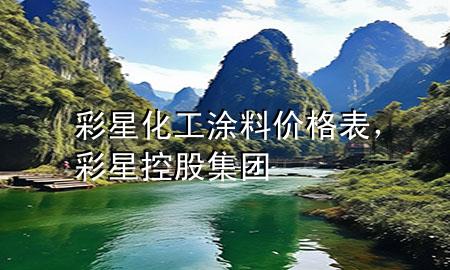 彩星化工涂料價(jià)格表，彩星控股集團(tuán)