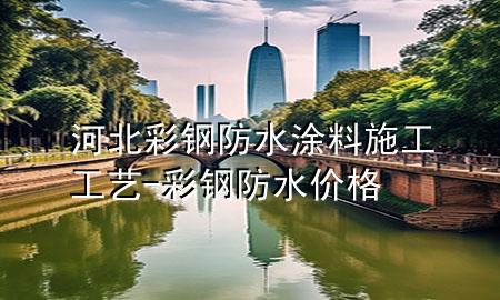 河北彩鋼防水涂料施工工藝-彩鋼防水價(jià)格
