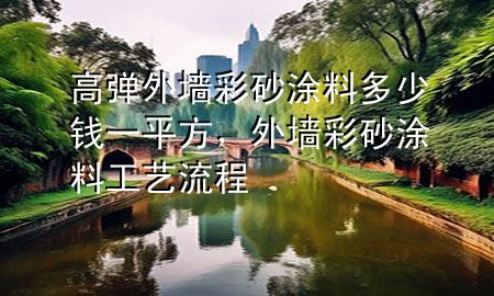 高彈外墻彩砂涂料多少錢一平方，外墻彩砂涂料工藝流程