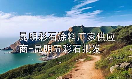 昆明彩石涂料廠家供應(yīng)商-昆明五彩石批發(fā)