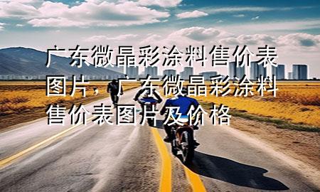廣東微晶彩涂料售價(jià)表圖片，廣東微晶彩涂料售價(jià)表圖片及價(jià)格