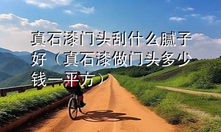 真石漆門(mén)頭刮什么膩?zhàn)雍茫ㄕ媸嶙鲩T(mén)頭多少錢(qián)一平方）