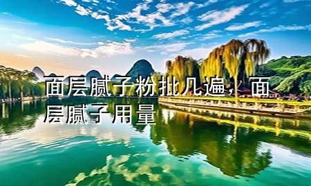 面層膩?zhàn)臃叟鷰妆?，面層膩?zhàn)佑昧?>
             </div>
             <!--文章無圖的情況下插入一張圖片end-->
              
      <p>本篇文章給大家談?wù)劽鎸幽佔(zhàn)臃叟鷰妆?，以及面層膩?zhàn)佑昧繉?yīng)的知識點(diǎn)，希望對各位有所幫助，不要忘了收***本站喔。
今天給各位分享面層膩?zhàn)臃叟鷰妆榈闹R，其中也會對面層膩?zhàn)佑昧窟M(jìn)行解釋，如果能碰巧解決***現(xiàn)在面臨的問題，別忘了關(guān)注本站，現(xiàn)在開始吧！</p><ol type=
