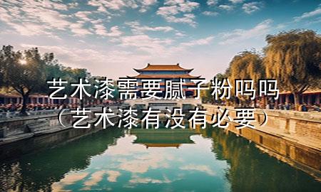 藝術(shù)漆需要膩?zhàn)臃蹎釂幔ㄋ囆g(shù)漆有沒有必要）