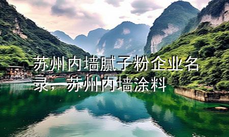 蘇州內(nèi)墻膩子粉企業(yè)名錄，蘇州內(nèi)墻涂料