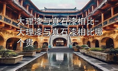大理漆與真石漆相比-大理漆與真石漆相比哪個(gè)貴