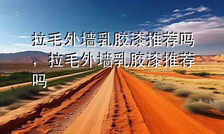 拉毛外墻乳膠漆推薦嗎，拉毛外墻乳膠漆推薦嗎