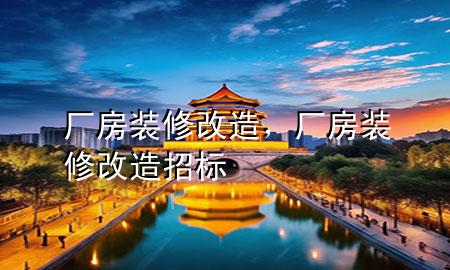 廠房裝修改造，廠房裝修改造招標(biāo)