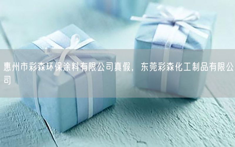 惠州市彩森環(huán)保涂料有限公司真假，東莞彩森化工制品有限公司