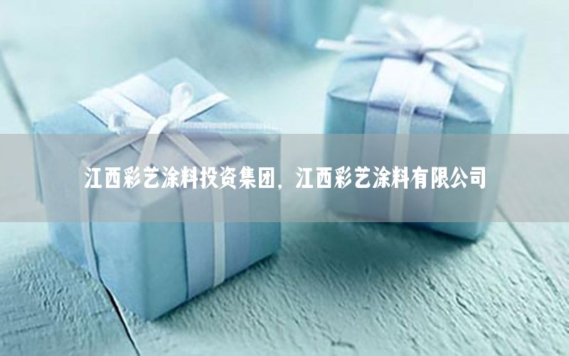 江西彩藝涂料投資集團，江西彩藝涂料有限公司