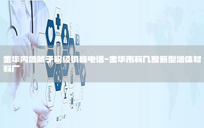金華內墻膩子粉經銷商電話-金華市有幾家新型墻體材料廠
