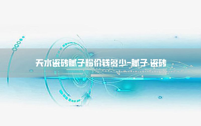 天水瓷磚膩子粉價錢多少-膩子 瓷磚