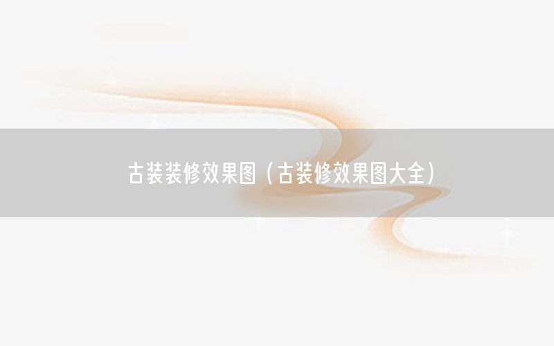 古裝裝修效果圖（古裝修效果圖大全）