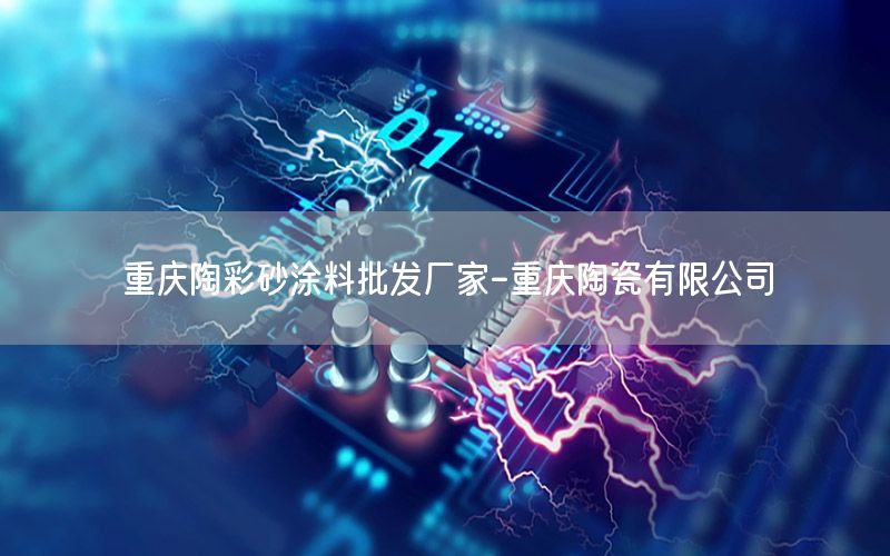 重慶陶彩砂涂料批發(fā)廠家-重慶陶瓷有限公司