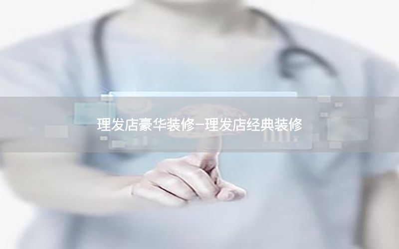 理發(fā)店豪華裝修-理發(fā)店經(jīng)典裝修