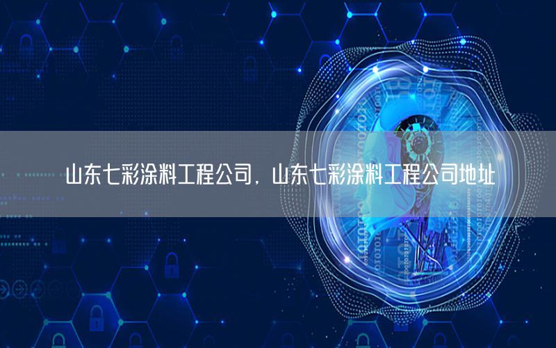山東七彩涂料工程公司，山東七彩涂料工程公司地址