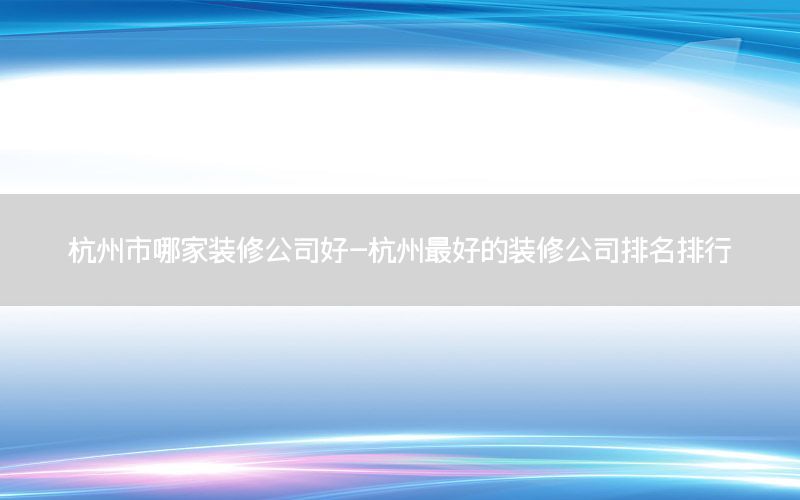 杭州市哪家裝修公司好-杭州最好的裝修公司排名排行