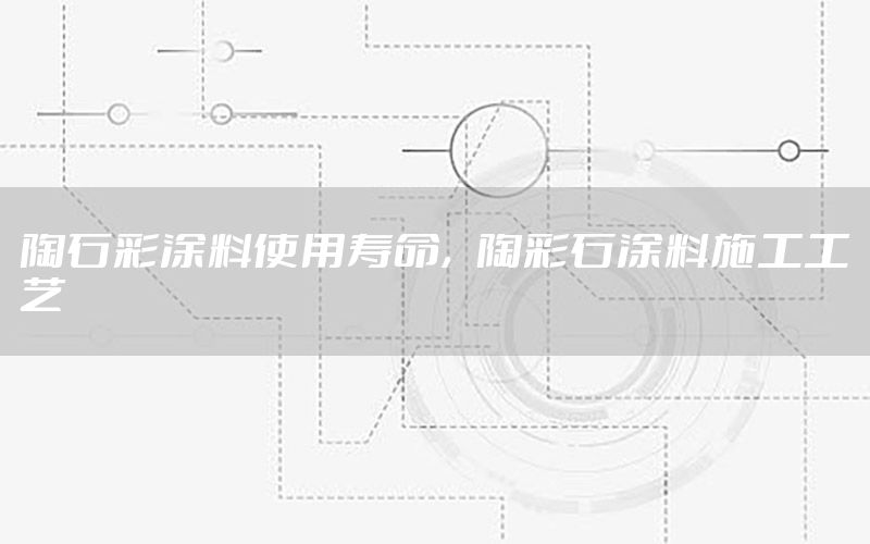 陶石彩涂料使用壽命，陶彩石涂料施工工藝