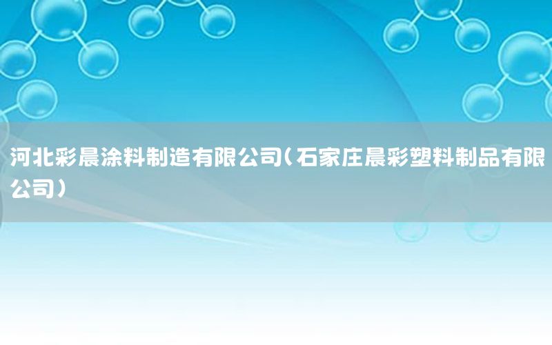 河北彩晨涂料制造有限公司（石家莊晨彩塑料制品有限公司）