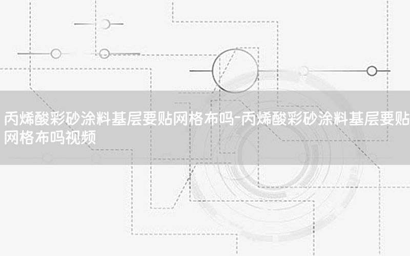 丙烯酸彩砂涂料基層要貼網(wǎng)格布嗎-丙烯酸彩砂涂料基層要貼網(wǎng)格布嗎視頻